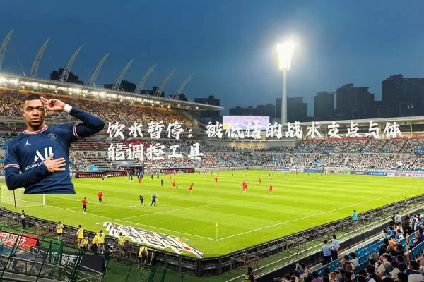 饮水暂停：被低估的战术支点与体能调控工具
