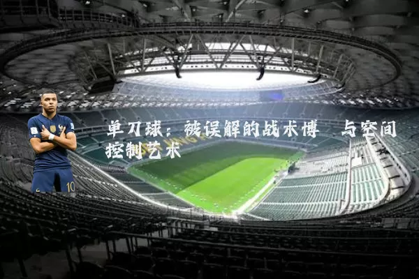 单刀球：被误解的战术博弈与空间控制艺术