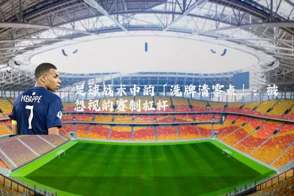 足球战术中的「洗牌清零点」：被忽视的赛制杠杆