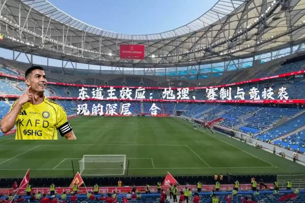 东道主效应:地理、赛制与竞技表现的深层耦合