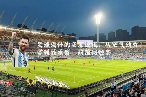 足球设计的底层逻辑：从空气动力学到战术博弈的隐秘链条