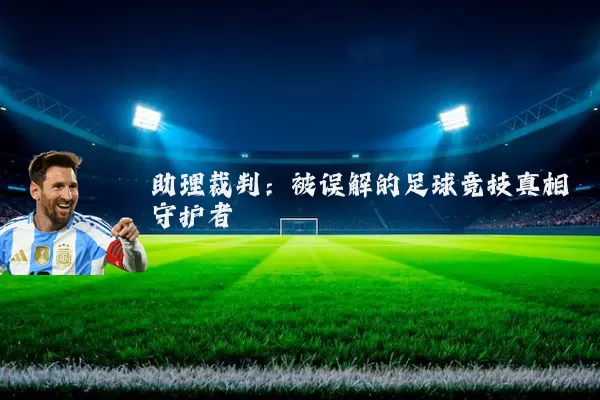 助理裁判：被误解的足球竞技真相守护者